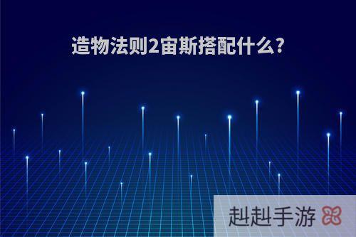 造物法则2宙斯搭配什么?