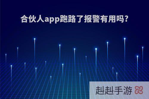 合伙人app跑路了报警有用吗?