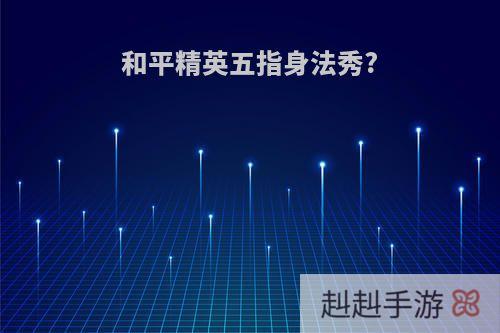 和平精英五指身法秀?