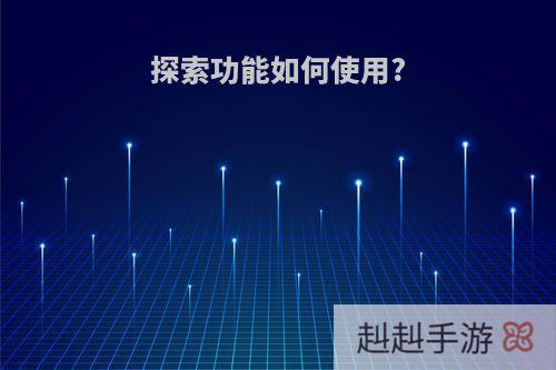 探索功能如何使用?
