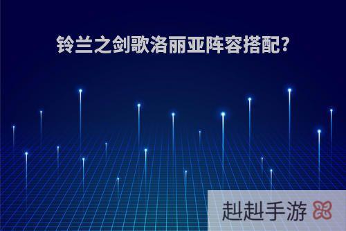 铃兰之剑歌洛丽亚阵容搭配?