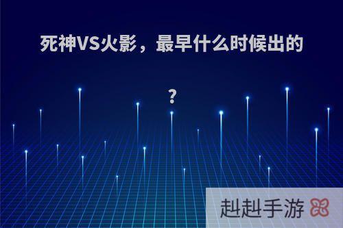 死神VS火影，最早什么时候出的?