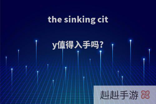 the sinking city值得入手吗?