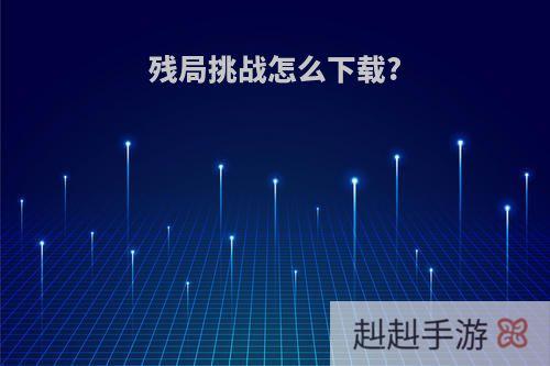 残局挑战怎么下载?