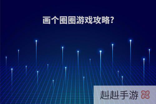 画个圈圈游戏攻略?