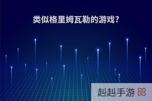 类似格里姆瓦勒的游戏?