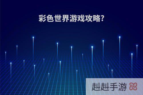 彩色世界游戏攻略?