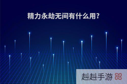 精力永劫无间有什么用?