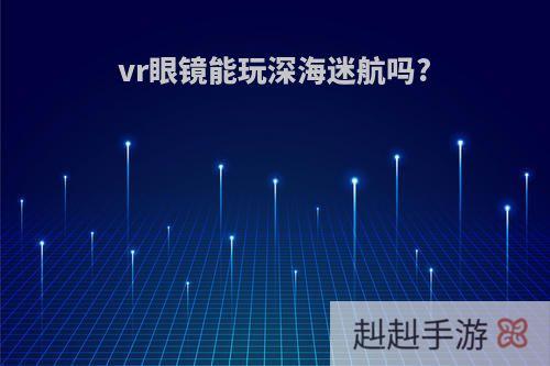 vr眼镜能玩深海迷航吗?