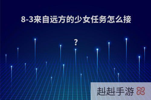 8-3来自远方的少女任务怎么接?