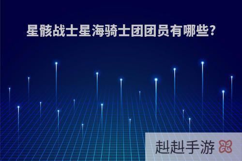 星骸战士星海骑士团团员有哪些?
