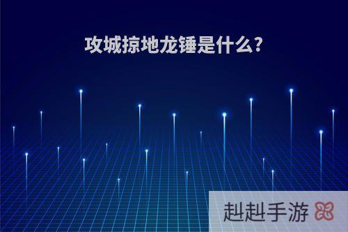 攻城掠地龙锤是什么?