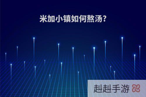 米加小镇如何熬汤?