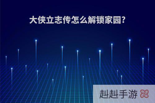 大侠立志传怎么解锁家园?