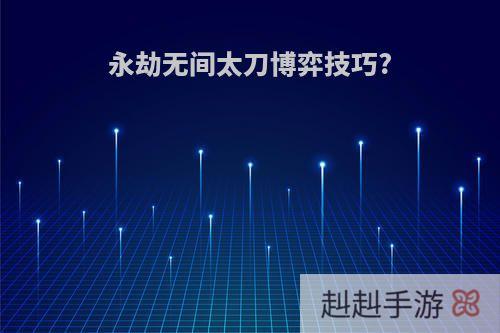 永劫无间太刀博弈技巧?