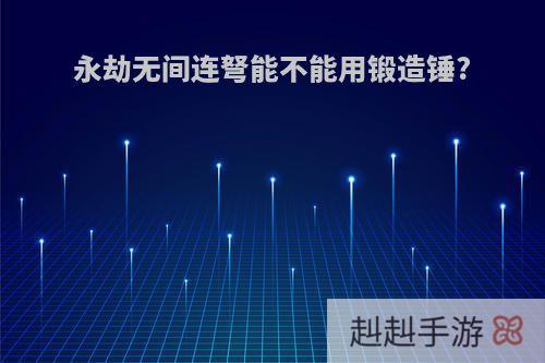 永劫无间连弩能不能用锻造锤?