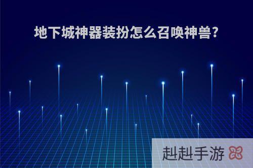 地下城神器装扮怎么召唤神兽?