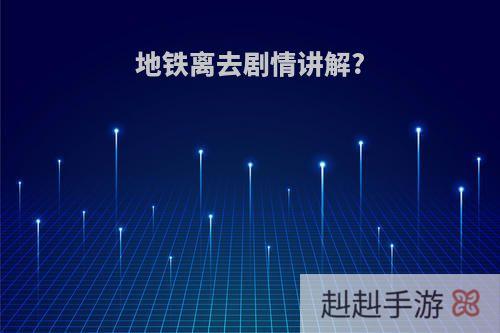 地铁离去剧情讲解?