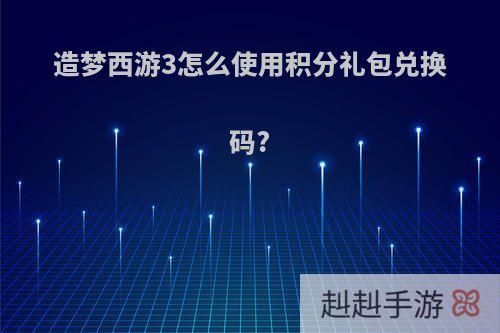 造梦西游3怎么使用积分礼包兑换码?