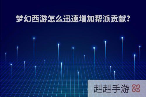 梦幻西游怎么迅速增加帮派贡献?