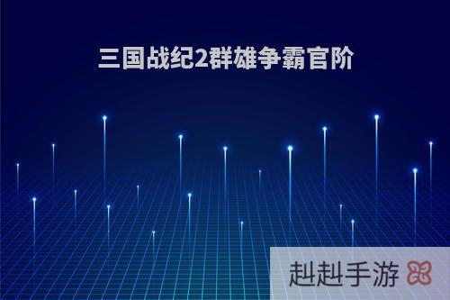 三国战纪2群雄争霸官阶