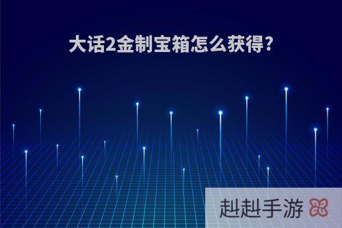 大话2金制宝箱怎么获得?