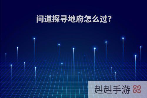 问道探寻地府怎么过?