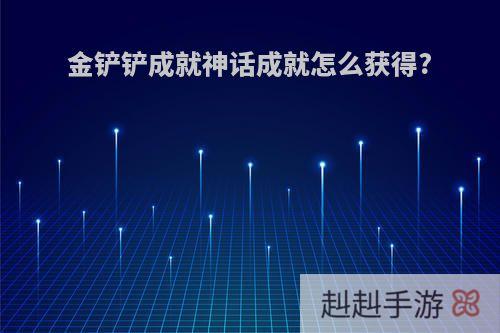 金铲铲成就神话成就怎么获得?
