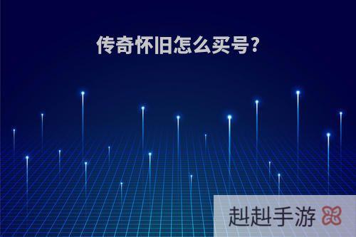 传奇怀旧怎么买号?