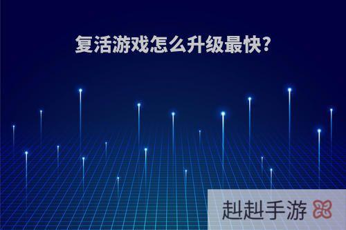 复活游戏怎么升级最快?