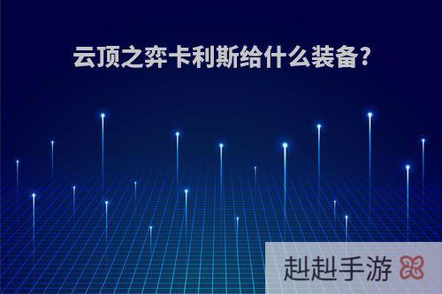 云顶之弈卡利斯给什么装备?