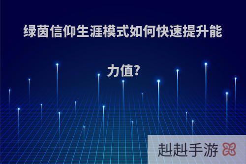绿茵信仰生涯模式如何快速提升能力值?