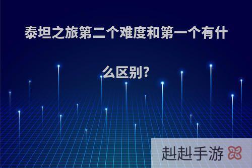 泰坦之旅第二个难度和第一个有什么区别?