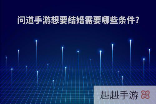 问道手游想要结婚需要哪些条件?