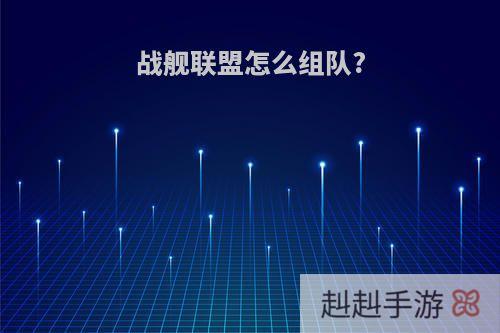 战舰联盟怎么组队?