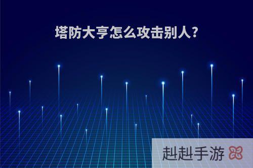 塔防大亨怎么攻击别人?