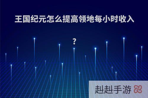 王国纪元怎么提高领地每小时收入?