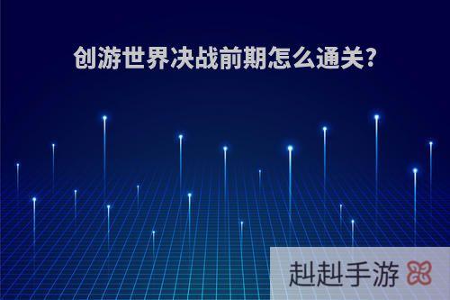 创游世界决战前期怎么通关?