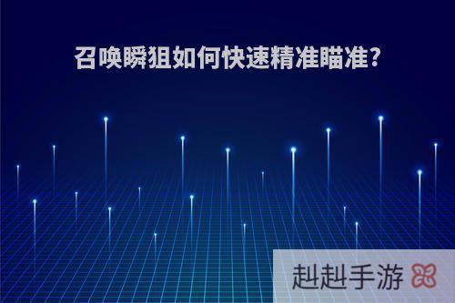 召唤瞬狙如何快速精准瞄准?