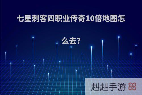 七星刺客四职业传奇10倍地图怎么去?