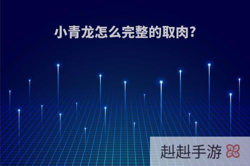 小青龙怎么完整的取肉?