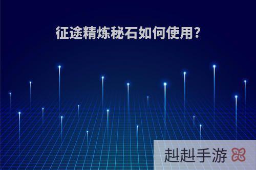 征途精炼秘石如何使用?