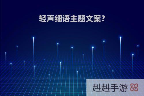 轻声细语主题文案?