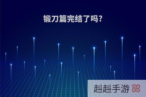 锻刀篇完结了吗?