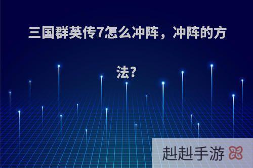 三国群英传7怎么冲阵，冲阵的方法?