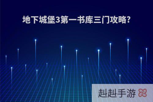 地下城堡3第一书库三门攻略?
