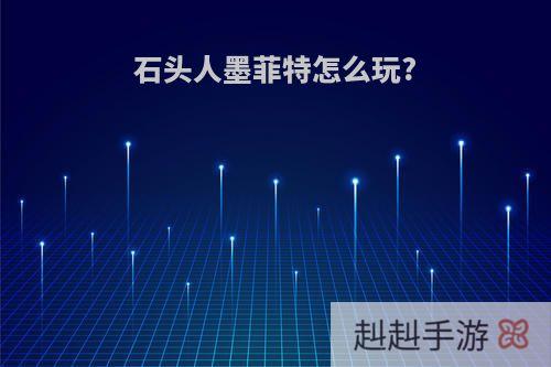 石头人墨菲特怎么玩?