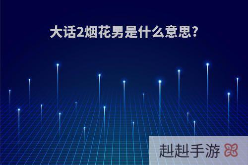大话2烟花男是什么意思?