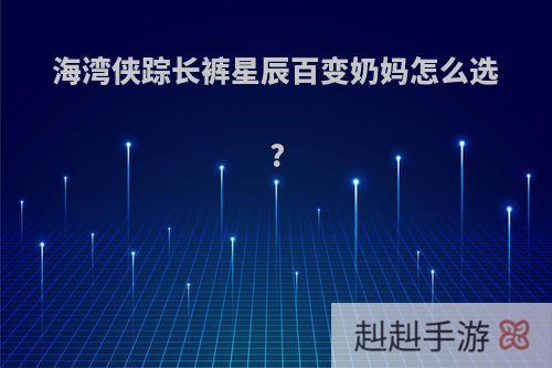 海湾侠踪长裤星辰百变奶妈怎么选?