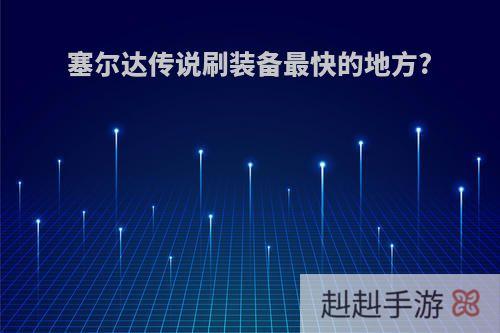 塞尔达传说刷装备最快的地方?